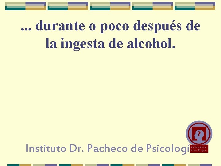 . . . durante o poco después de la ingesta de alcohol. Instituto Dr.