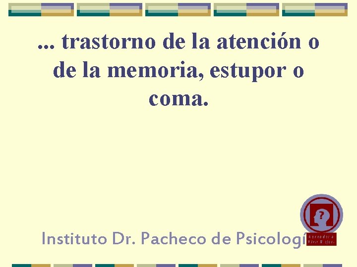 . . . trastorno de la atención o de la memoria, estupor o coma.