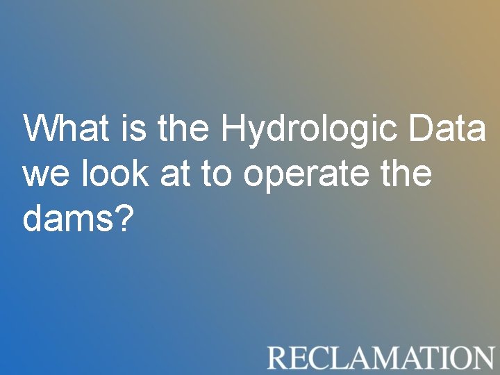 What is the Hydrologic Data we look at to operate the dams? What is the Hydrologic Data we look at to operate the dams?