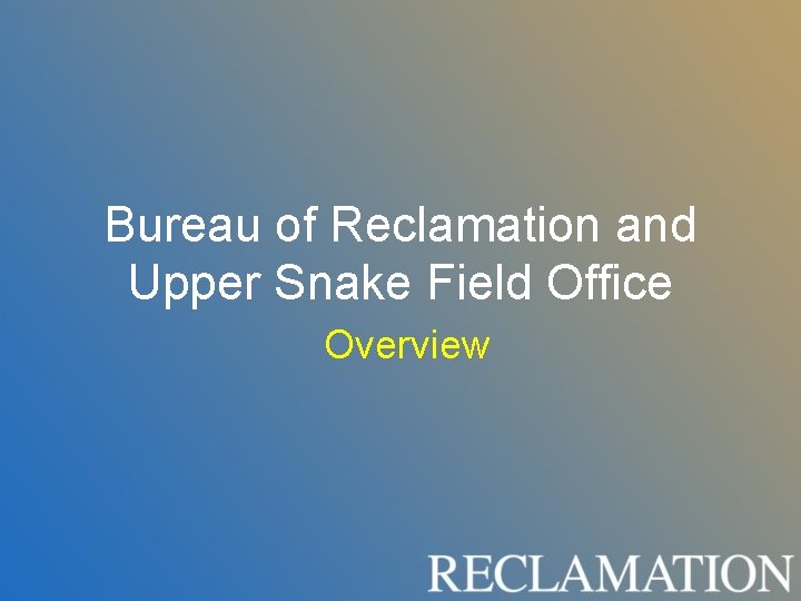 Bureau of Reclamation and Upper Snake Field Office Overview Bureau of Reclamation and Upper Snake Field Office Overview