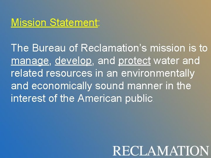 Mission Statement: The Bureau of Reclamation’s mission is to manage, develop, and protect water Mission Statement: The Bureau of Reclamation’s mission is to manage, develop, and protect water
