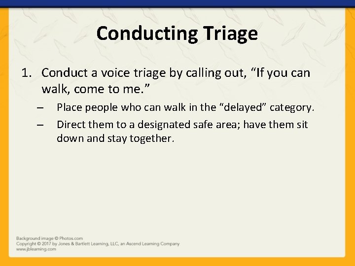 Conducting Triage 1. Conduct a voice triage by calling out, “If you can walk,
