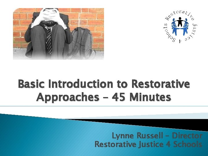 Basic Introduction to Restorative Approaches – 45 Minutes Lynne Russell – Director Restorative Justice