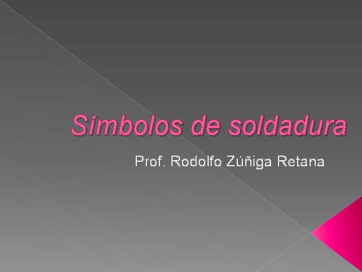 Símbolos de soldadura Prof. Rodolfo Zúñiga Retana 