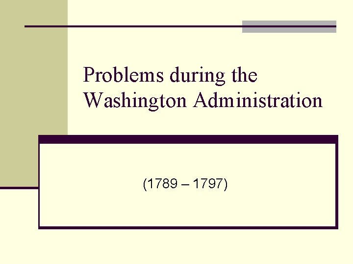 Problems during the Washington Administration (1789 – 1797) 