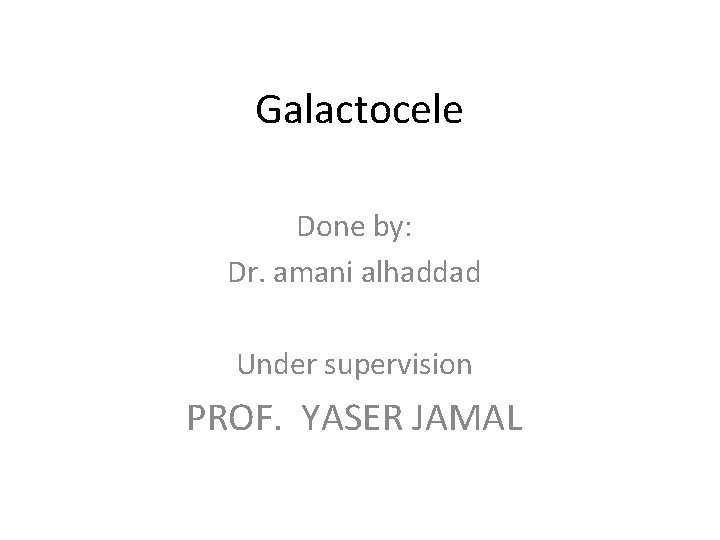 Galactocele Done by: Dr. amani alhaddad Under supervision PROF. YASER JAMAL 