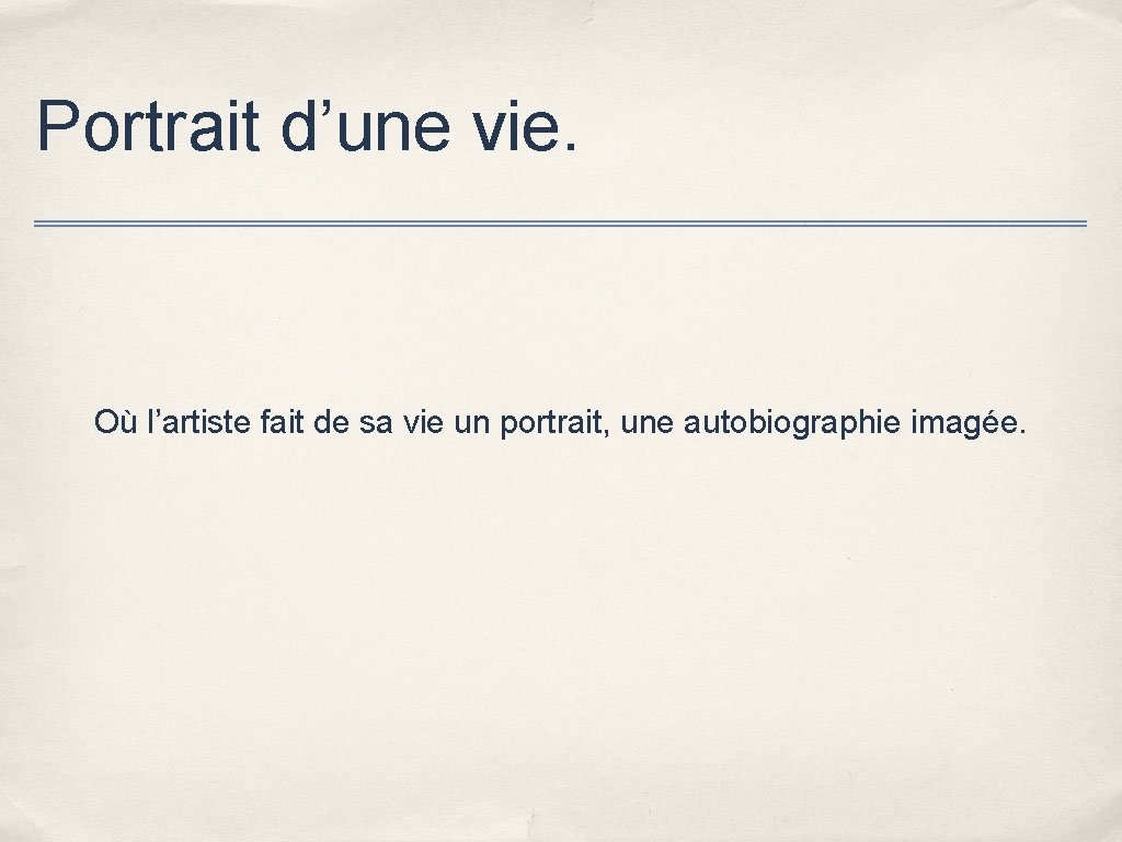 Portrait d’une vie. Où l’artiste fait de sa vie un portrait, une autobiographie imagée.