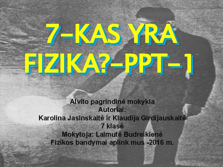 7 -KAS YRA FIZIKA? -PPT-1 Alvito pagrindinė mokykla Autoriai: Karolina Jasinskaitė ir Klaudija Girdijauskaitė 7 -KAS YRA FIZIKA? -PPT-1 Alvito pagrindinė mokykla Autoriai: Karolina Jasinskaitė ir Klaudija Girdijauskaitė