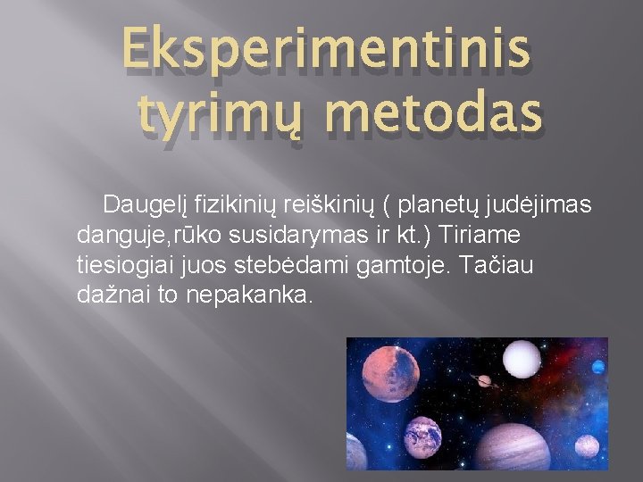 Eksperimentinis tyrimų metodas Daugelį fizikinių reiškinių ( planetų judėjimas danguje, rūko susidarymas ir kt.