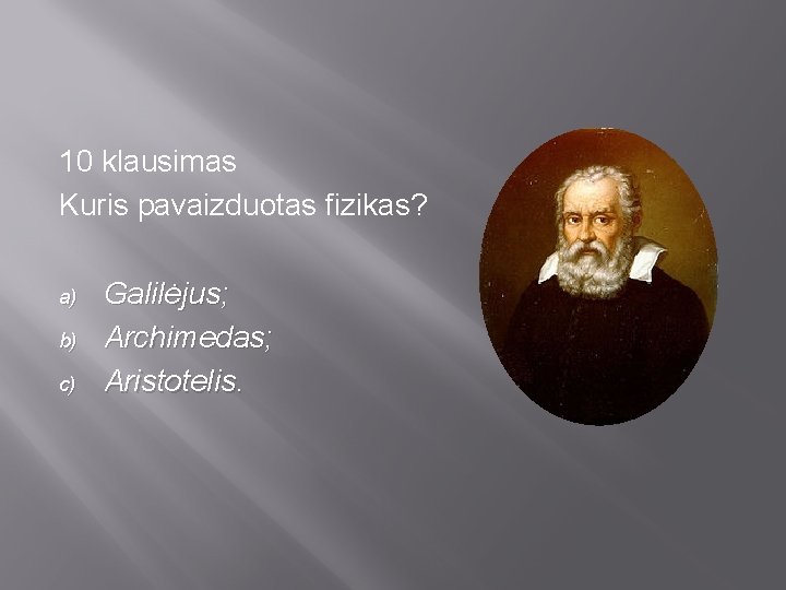 10 klausimas Kuris pavaizduotas fizikas? a) b) c) Galilėjus; Archimedas; Aristotelis. 