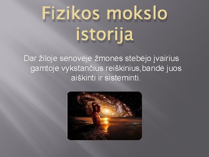 Fizikos mokslo istorija Dar žiloje senovėje žmonės stebėjo įvairius gamtoje vykstančius reiškinius, bandė juos