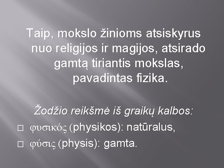 Taip, mokslo žinioms atsiskyrus nuo religijos ir magijos, atsirado gamtą tiriantis mokslas, pavadintas fizika.