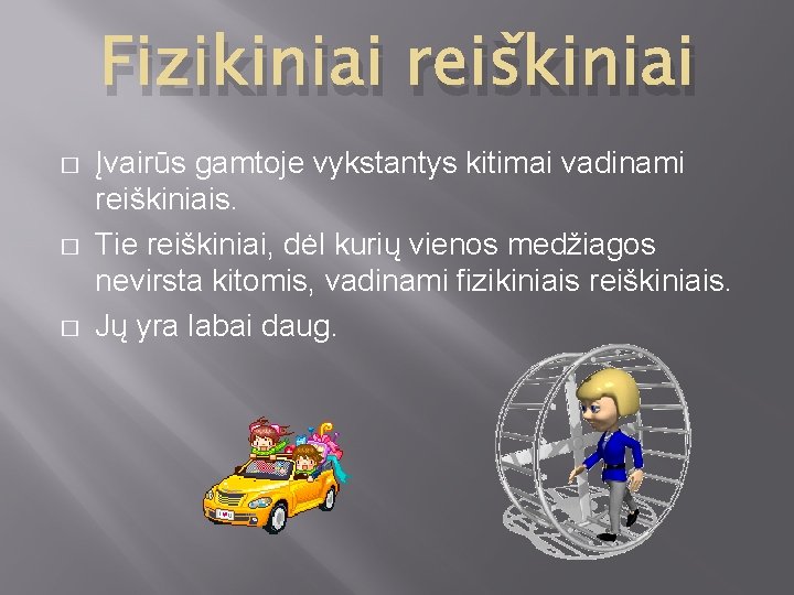 Fizikiniai reiškiniai � � � Įvairūs gamtoje vykstantys kitimai vadinami reiškiniais. Tie reiškiniai, dėl