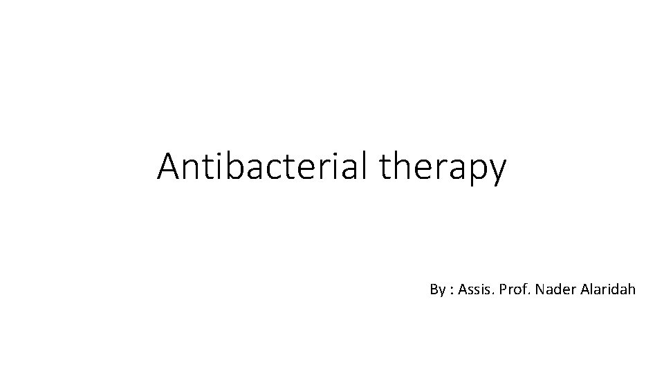 Antibacterial therapy By : Assis. Prof. Nader Alaridah 