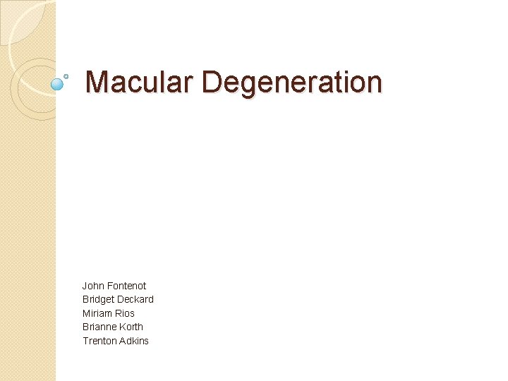 Macular Degeneration John Fontenot Bridget Deckard Miriam Rios Brianne Korth Trenton Adkins 