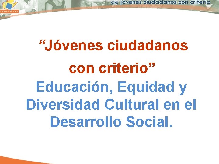 “Jóvenes ciudadanos con criterio” Educación, Equidad y Diversidad Cultural en el Desarrollo Social. 