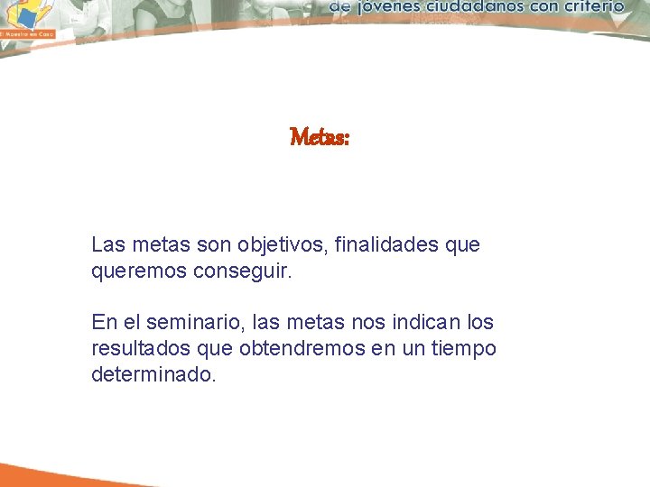 Metas: Las metas son objetivos, finalidades queremos conseguir. En el seminario, las metas nos