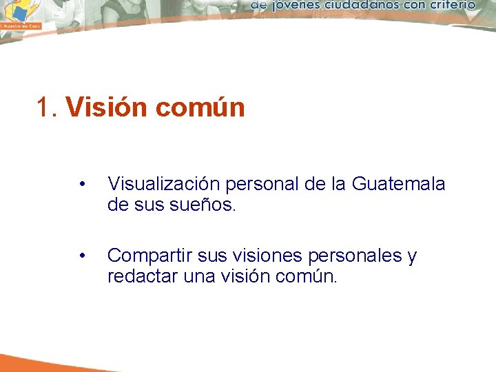 1. Visión común • Visualización personal de la Guatemala de sus sueños. • Compartir