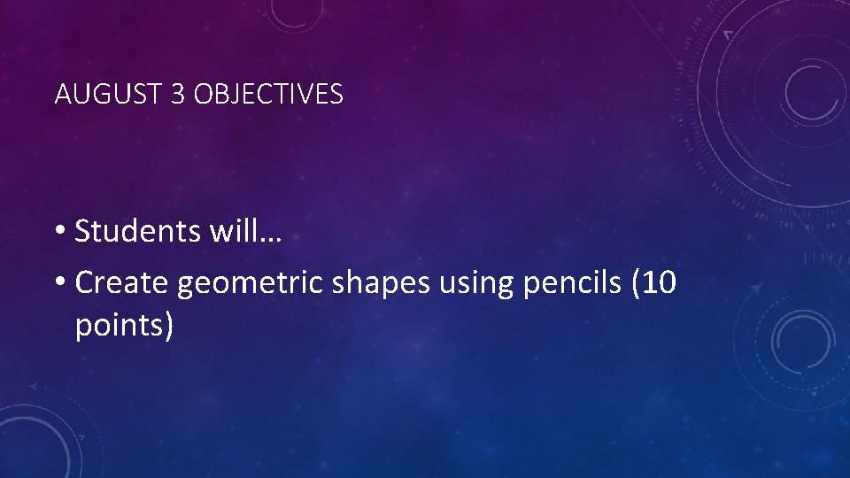 AUGUST 3 OBJECTIVES • Students will… • Create geometric shapes using pencils (10 points) AUGUST 3 OBJECTIVES • Students will… • Create geometric shapes using pencils (10 points)