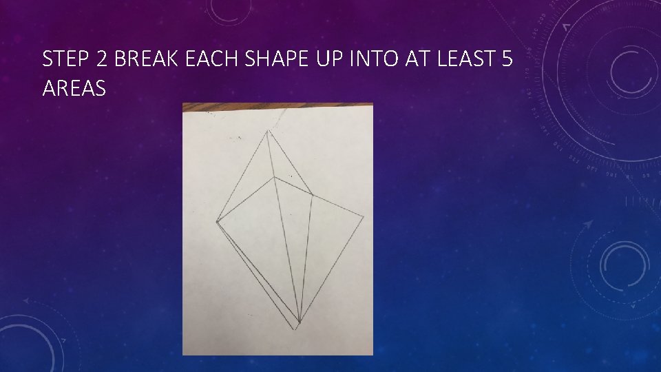 STEP 2 BREAK EACH SHAPE UP INTO AT LEAST 5 AREAS STEP 2 BREAK EACH SHAPE UP INTO AT LEAST 5 AREAS