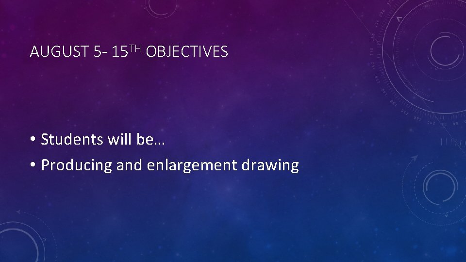 AUGUST 5 - 15 TH OBJECTIVES • Students will be… • Producing and enlargement AUGUST 5 - 15 TH OBJECTIVES • Students will be… • Producing and enlargement