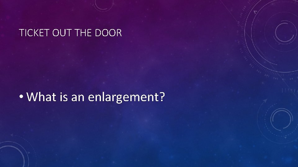 TICKET OUT THE DOOR • What is an enlargement? TICKET OUT THE DOOR • What is an enlargement?