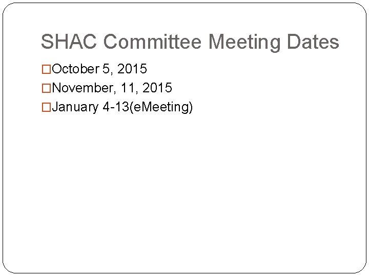 SHAC Committee Meeting Dates �October 5, 2015 �November, 11, 2015 �January 4 -13(e. Meeting)
