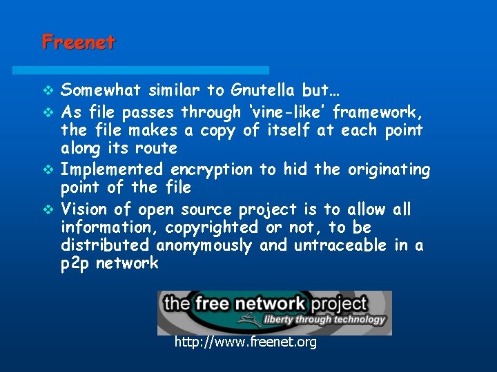 Freenet Somewhat similar to Gnutella but… v As file passes through ‘vine-like’ framework, the