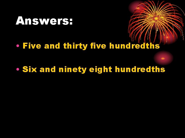 Answers: • Five and thirty five hundredths • Six and ninety eight hundredths 