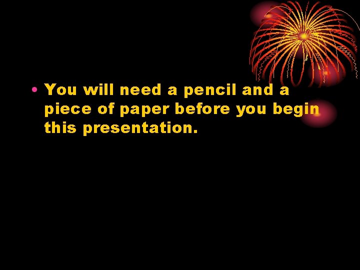  • You will need a pencil and a piece of paper before you