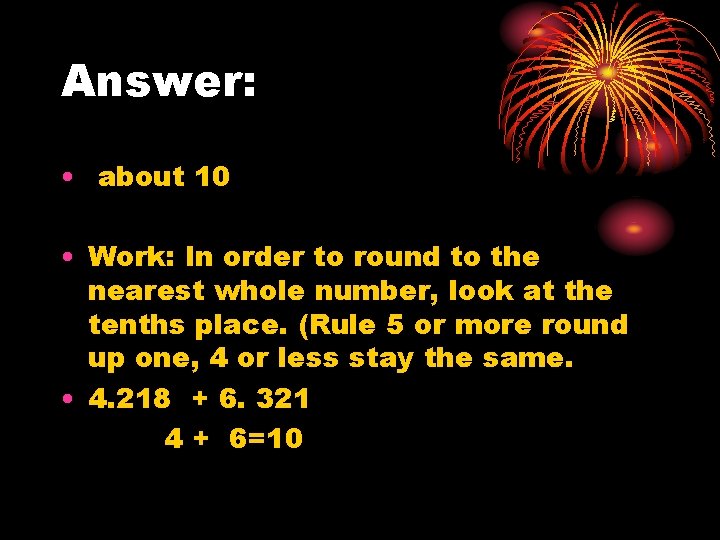 Answer: • about 10 • Work: In order to round to the nearest whole