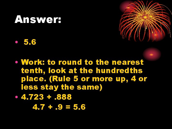 Answer: • 5. 6 • Work: to round to the nearest tenth, look at