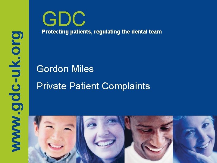 www. gdc-uk. org GDC Protecting patients, regulating the dental team Gordon Miles Private Patient www. gdc-uk. org GDC Protecting patients, regulating the dental team Gordon Miles Private Patient