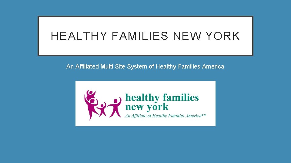 HEALTHY FAMILIES NEW YORK An Affiliated Multi Site System of Healthy Families America 