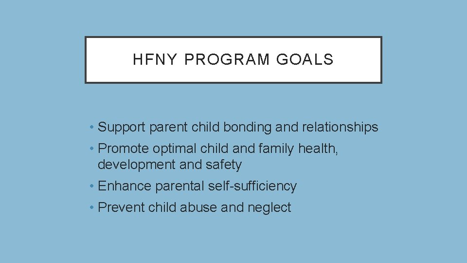 HFNY PROGRAM GOALS • Support parent child bonding and relationships • Promote optimal child