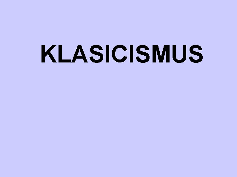 KLASICISMUS KLASICISMUS