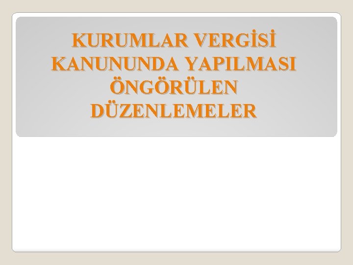 KURUMLAR VERGİSİ KANUNUNDA YAPILMASI ÖNGÖRÜLEN DÜZENLEMELER 