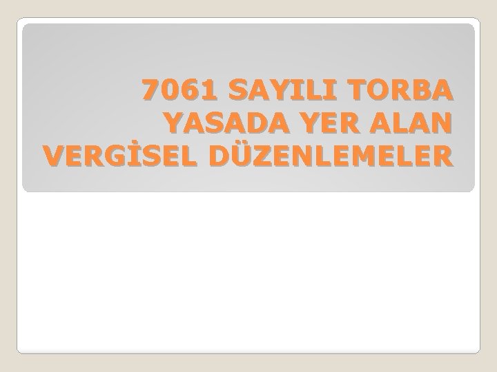 7061 SAYILI TORBA YASADA YER ALAN VERGİSEL DÜZENLEMELER 