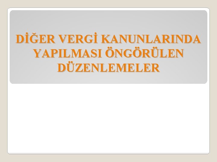 DİĞER VERGİ KANUNLARINDA YAPILMASI ÖNGÖRÜLEN DÜZENLEMELER 