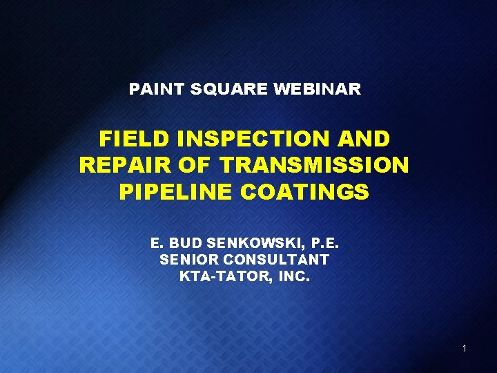 PAINT SQUARE WEBINAR FIELD INSPECTION AND REPAIR OF TRANSMISSION PIPELINE COATINGS E. BUD SENKOWSKI,