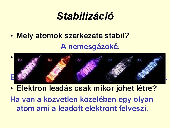 Stabilizáció • Mely atomok szerkezete stabil? A nemesgázoké. • Hogyan érhetik el ezt az