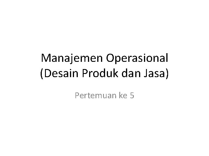 Manajemen Operasional (Desain Produk dan Jasa) Pertemuan ke 5 