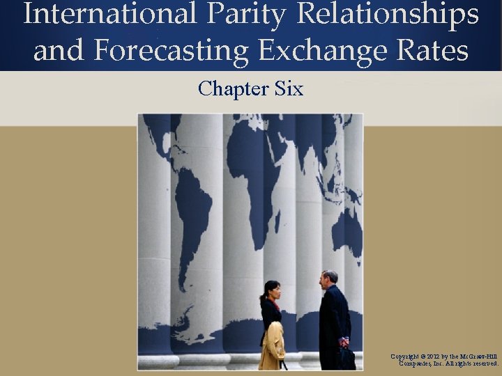 International Parity Relationships and Forecasting Exchange Rates Chapter Six Copyright © 2012 by the