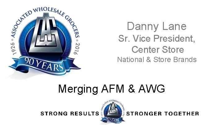Danny Lane Sr. Vice President, Center Store National & Store Brands Merging AFM &