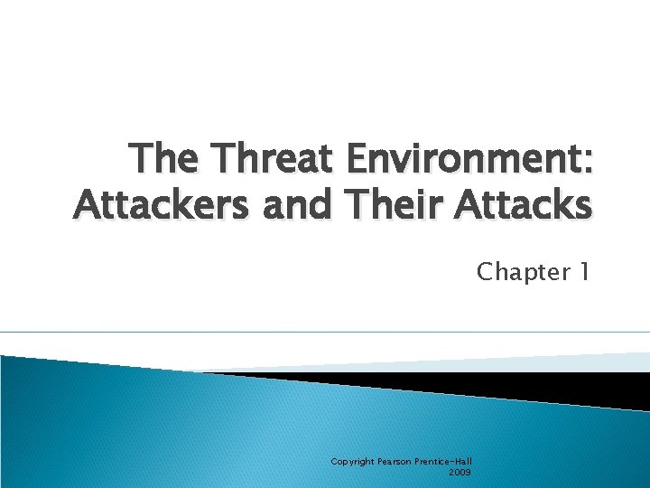 The Threat Environment: Attackers and Their Attacks Chapter 1 Copyright Pearson Prentice-Hall 2009 