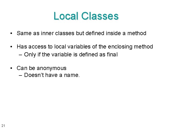 Local Classes • Same as inner classes but defined inside a method • Has