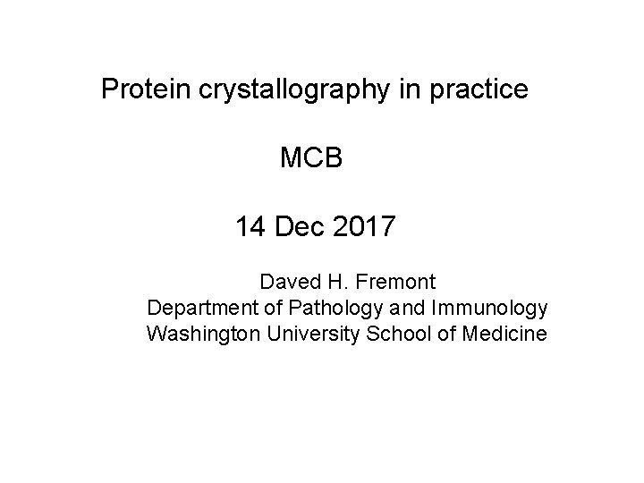 Protein crystallography in practice MCB 14 Dec 2017 Daved H. Fremont Department of Pathology