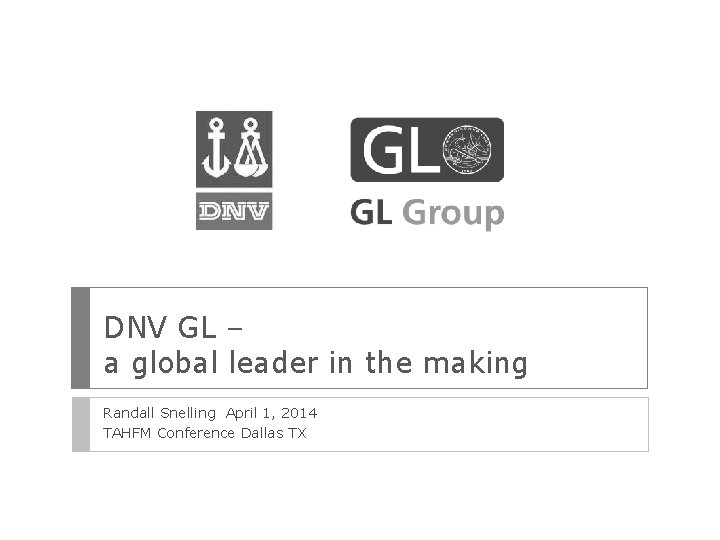 DNV GL – a global leader in the making Randall Snelling April 1, 2014