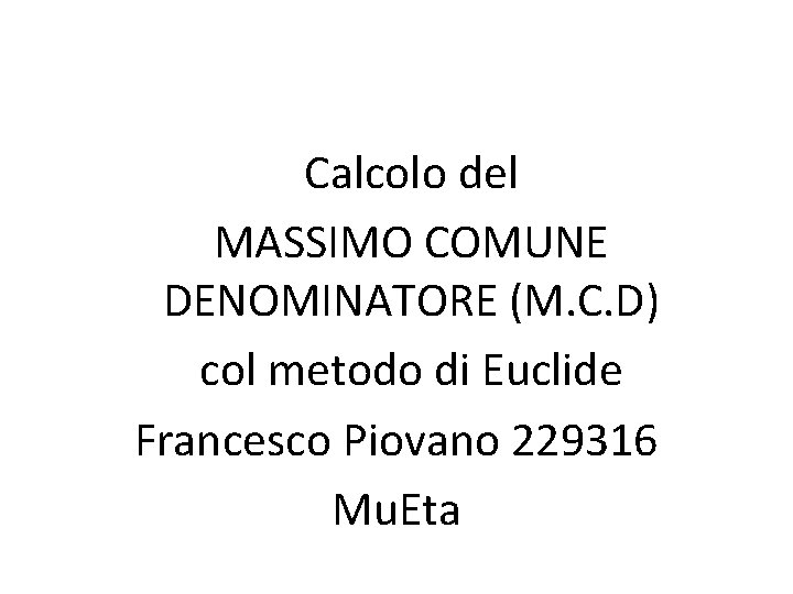 Calcolo del MASSIMO COMUNE DENOMINATORE (M. C. D) col metodo di Euclide Francesco Piovano