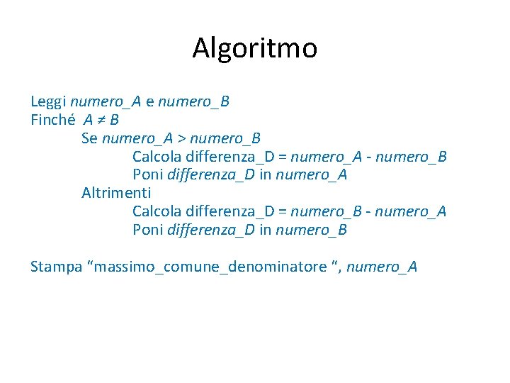 Algoritmo Leggi numero_A e numero_B Finché A ≠ B Se numero_A > numero_B Calcola